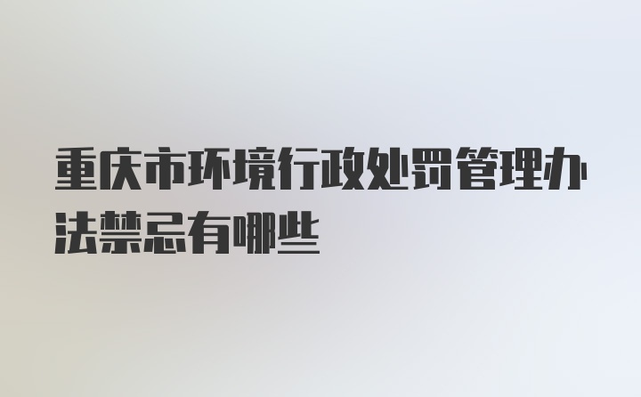 重庆市环境行政处罚管理办法禁忌有哪些