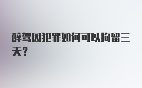 醉驾因犯罪如何可以拘留三天？