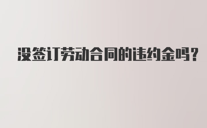 没签订劳动合同的违约金吗?