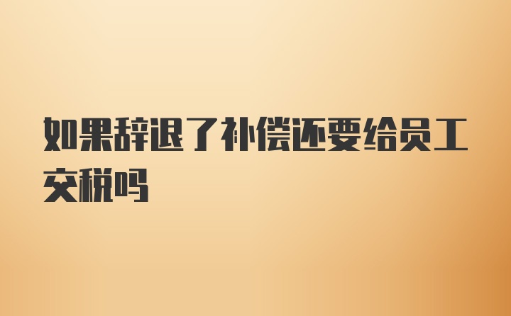 如果辞退了补偿还要给员工交税吗