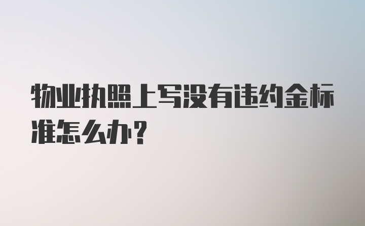 物业执照上写没有违约金标准怎么办？