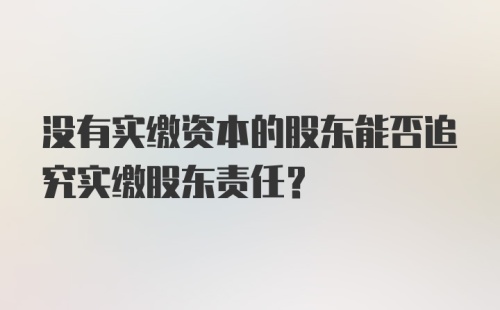 没有实缴资本的股东能否追究实缴股东责任？