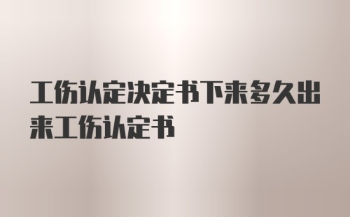 工伤认定决定书下来多久出来工伤认定书