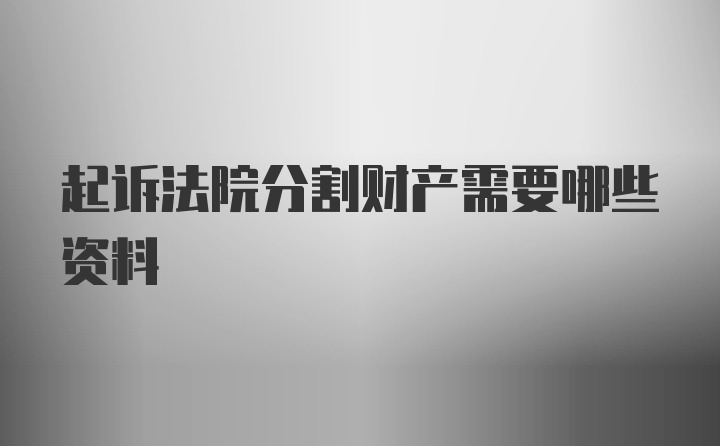 起诉法院分割财产需要哪些资料