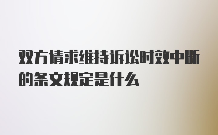 双方请求维持诉讼时效中断的条文规定是什么