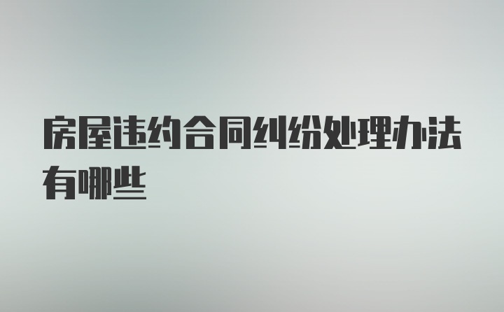 房屋违约合同纠纷处理办法有哪些