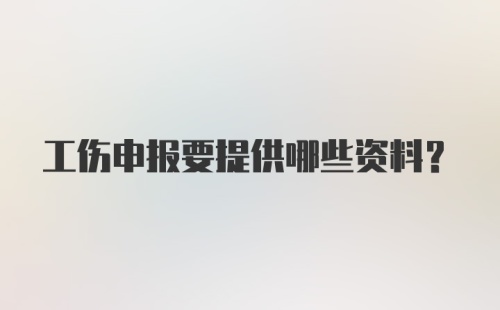 工伤申报要提供哪些资料？