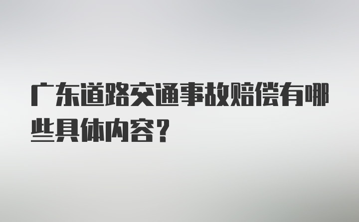 广东道路交通事故赔偿有哪些具体内容？