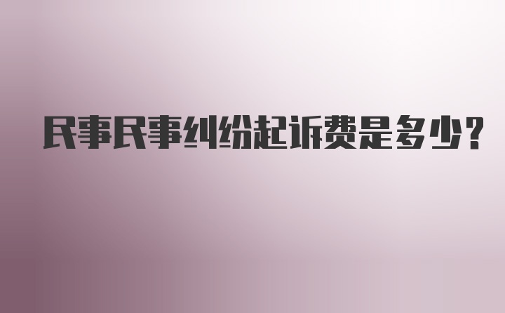 民事民事纠纷起诉费是多少?