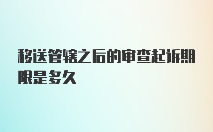 移送管辖之后的审查起诉期限是多久