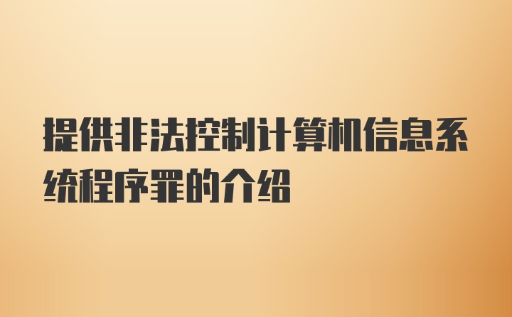 提供非法控制计算机信息系统程序罪的介绍