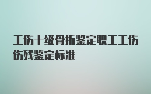 工伤十级骨折鉴定职工工伤伤残鉴定标准