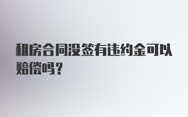 租房合同没签有违约金可以赔偿吗？