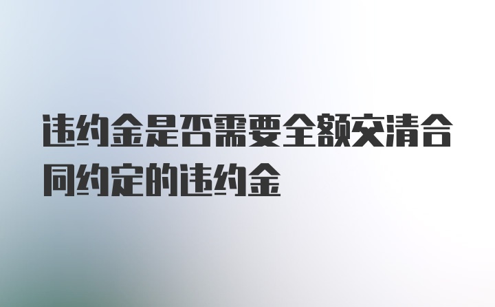 违约金是否需要全额交清合同约定的违约金