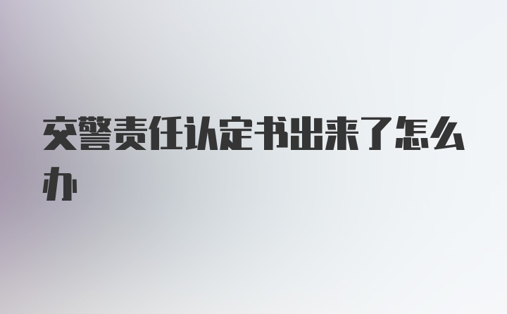 交警责任认定书出来了怎么办