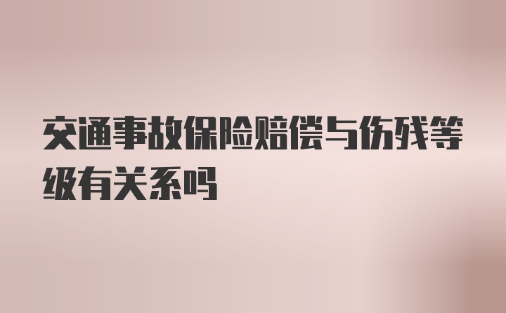 交通事故保险赔偿与伤残等级有关系吗