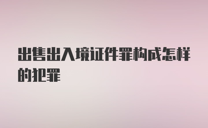 出售出入境证件罪构成怎样的犯罪