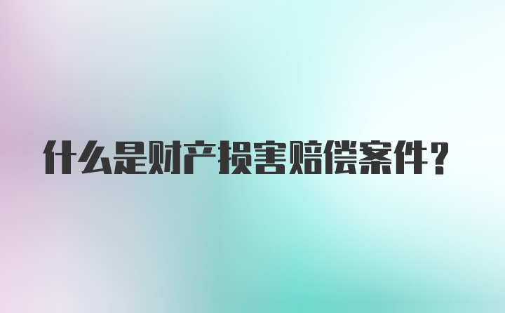 什么是财产损害赔偿案件？