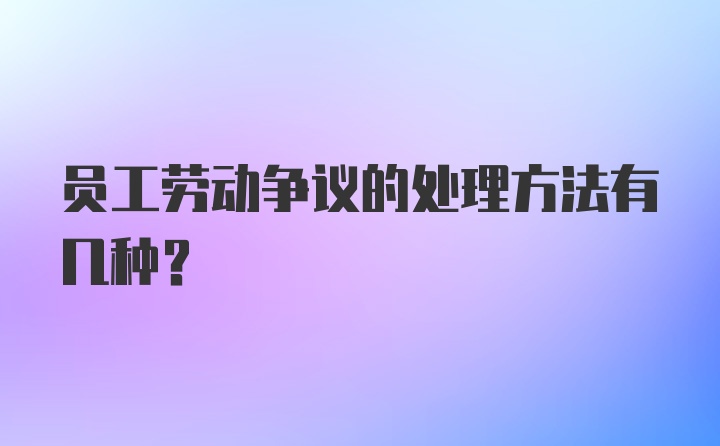 员工劳动争议的处理方法有几种?