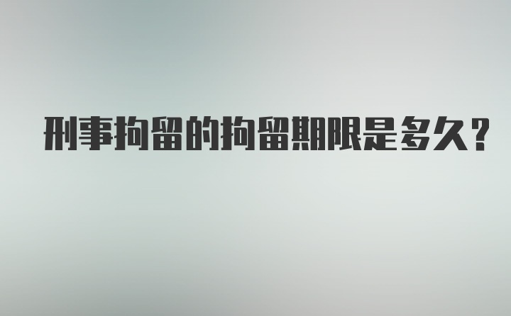 刑事拘留的拘留期限是多久？