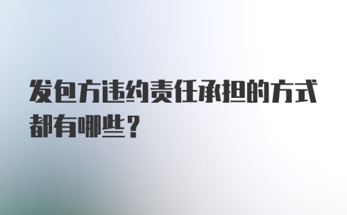 发包方违约责任承担的方式都有哪些？