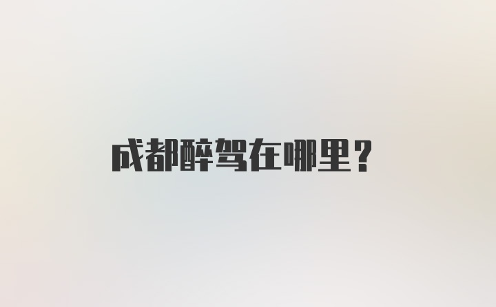 成都醉驾在哪里？