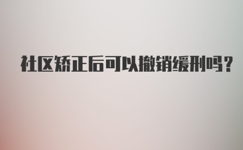 社区矫正后可以撤销缓刑吗?