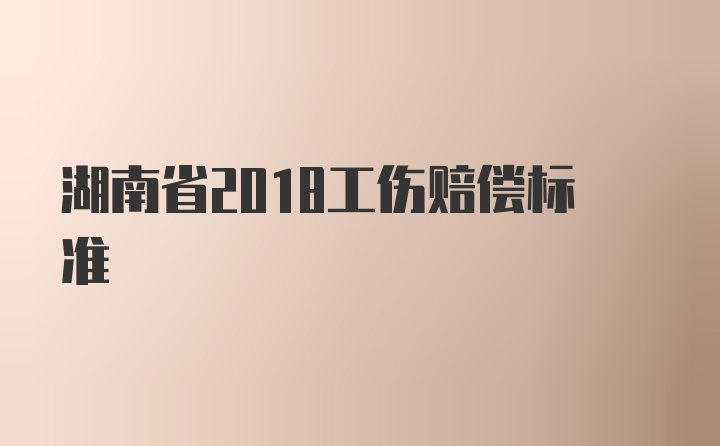 湖南省2018工伤赔偿标准