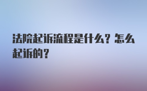 法院起诉流程是什么？怎么起诉的？