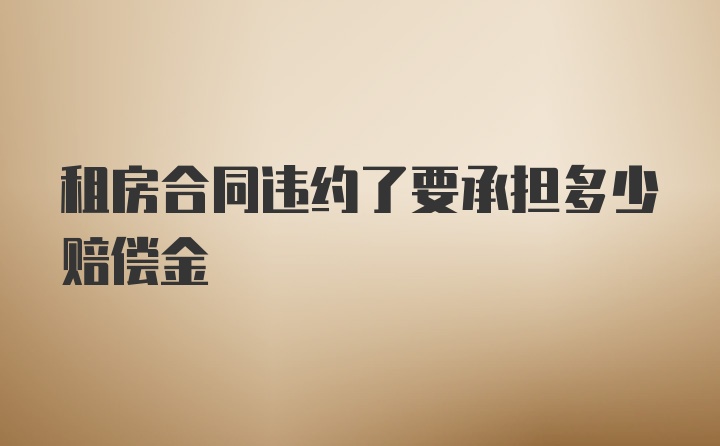 租房合同违约了要承担多少赔偿金