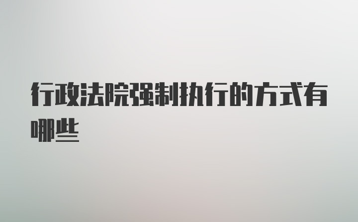 行政法院强制执行的方式有哪些