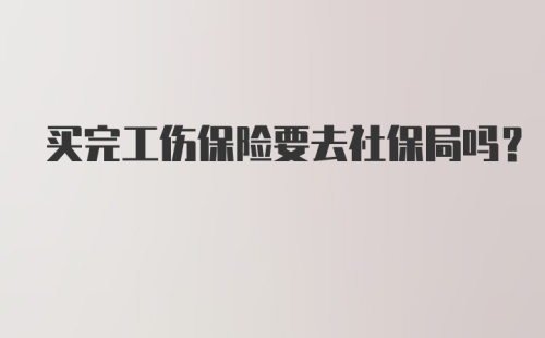 买完工伤保险要去社保局吗？