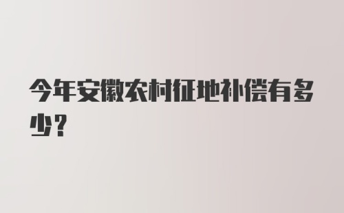 今年安徽农村征地补偿有多少？