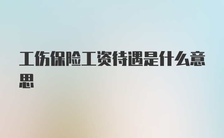 工伤保险工资待遇是什么意思