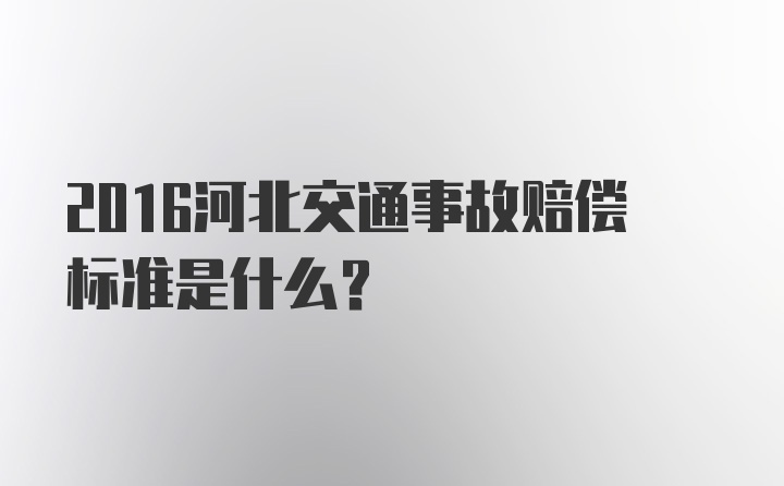 2016河北交通事故赔偿标准是什么？