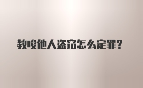 教唆他人盗窃怎么定罪？