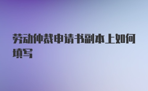 劳动仲裁申请书副本上如何填写