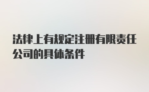 法律上有规定注册有限责任公司的具体条件