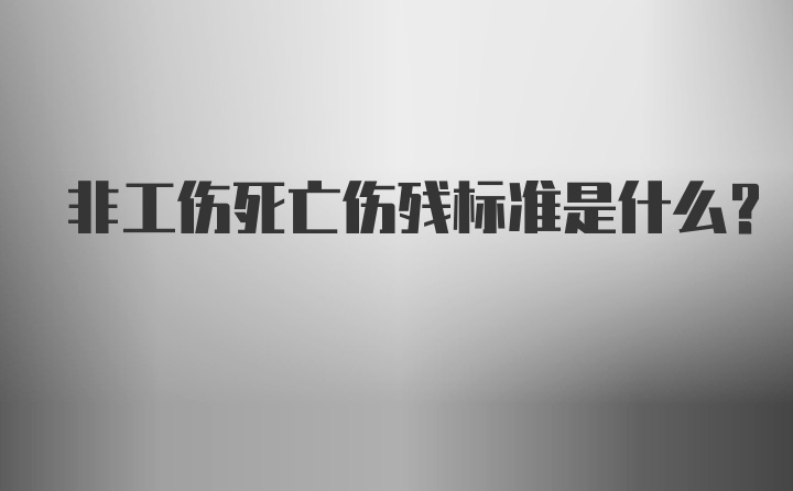 非工伤死亡伤残标准是什么？