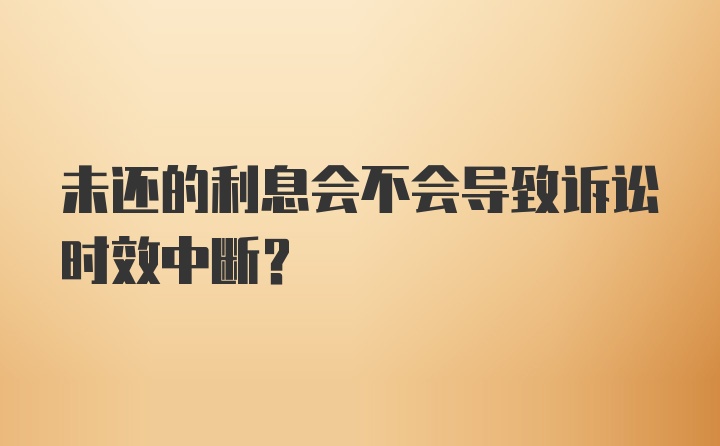 未还的利息会不会导致诉讼时效中断？