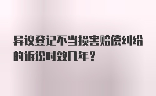 异议登记不当损害赔偿纠纷的诉讼时效几年？