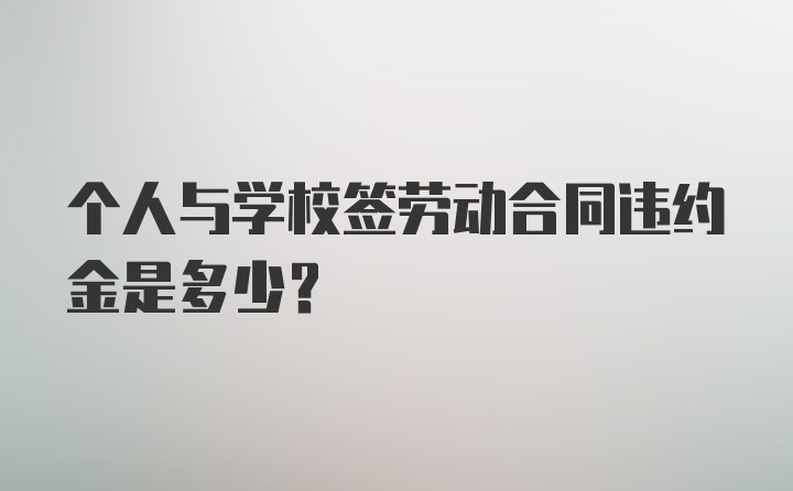 个人与学校签劳动合同违约金是多少？