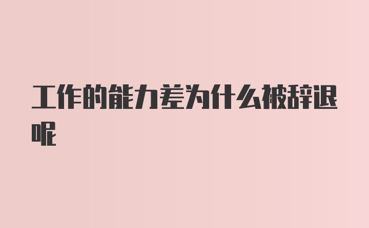 工作的能力差为什么被辞退呢