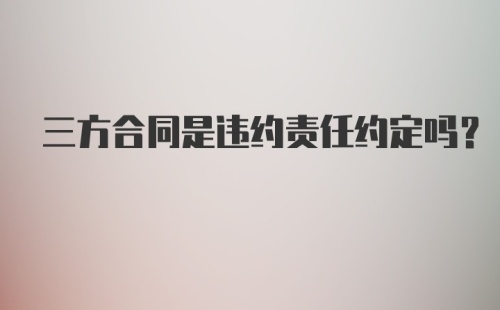 三方合同是违约责任约定吗？