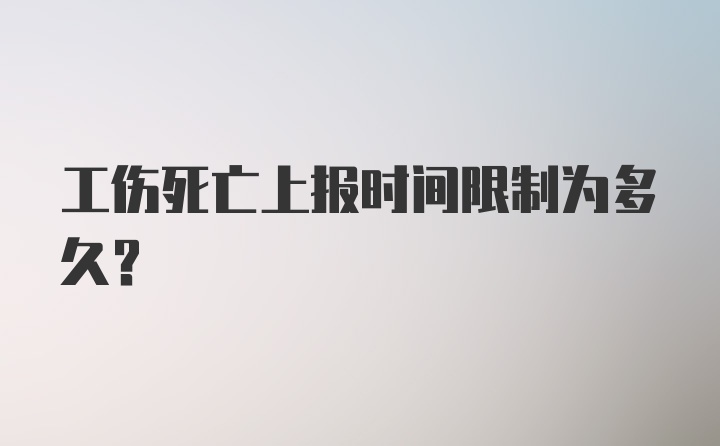 工伤死亡上报时间限制为多久？