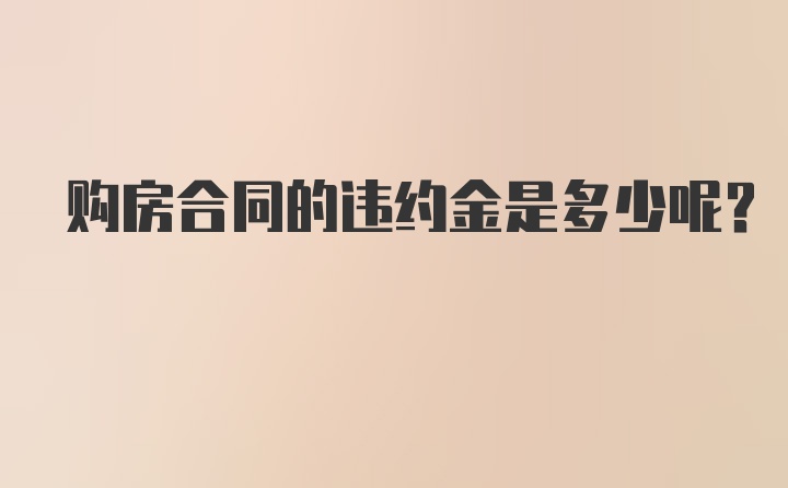 购房合同的违约金是多少呢？