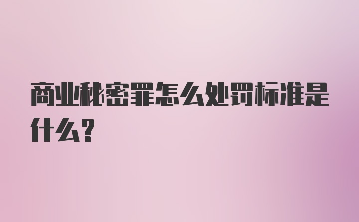 商业秘密罪怎么处罚标准是什么？