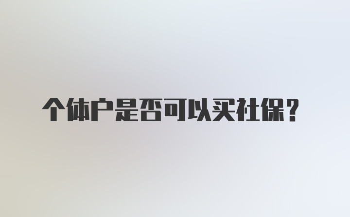 个体户是否可以买社保？