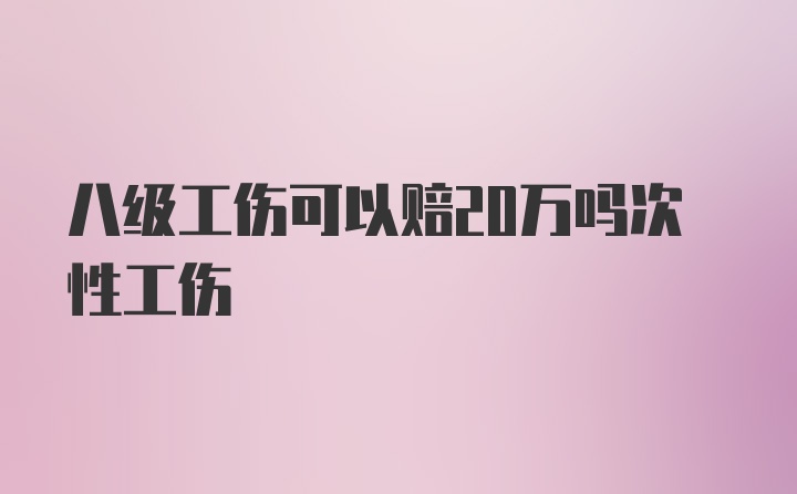 八级工伤可以赔20万吗次性工伤