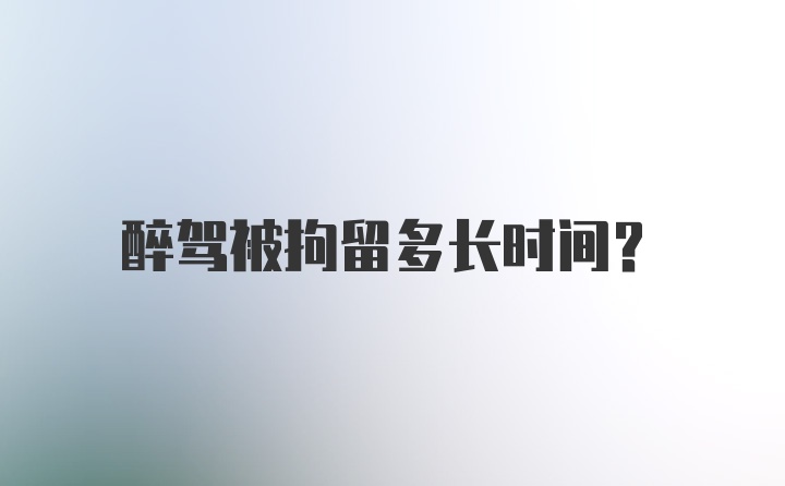 醉驾被拘留多长时间？